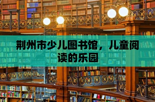 荊州市少兒圖書館，兒童閱讀的樂園