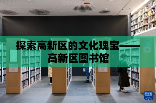 探索高新區的文化瑰寶——高新區圖書館