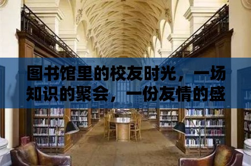 圖書館里的校友時光，一場知識的聚會，一份友情的盛宴