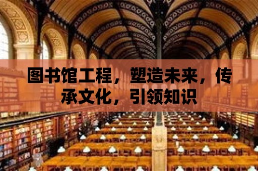 圖書館工程，塑造未來，傳承文化，引領知識