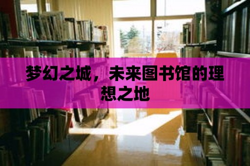 夢幻之城，未來圖書館的理想之地