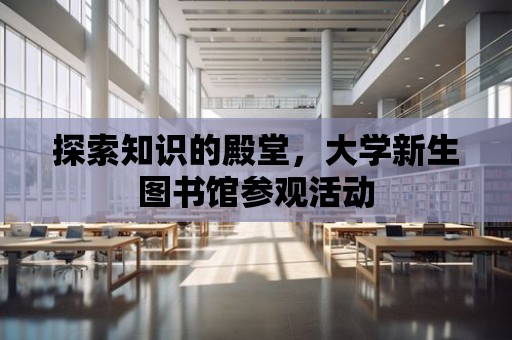 探索知識的殿堂，大學新生圖書館參觀活動