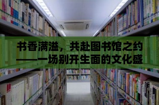 書香滿溢，共赴圖書館之約——一場別開生面的文化盛宴