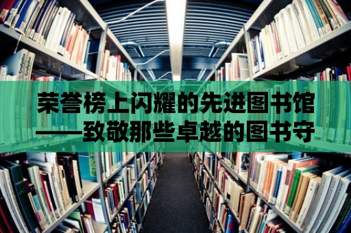 榮譽榜上閃耀的先進圖書館——致敬那些卓越的圖書守護者