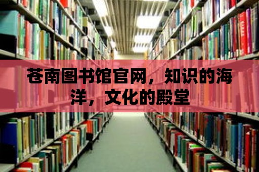 蒼南圖書館官網(wǎng)，知識的海洋，文化的殿堂