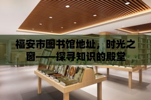 福安市圖書館地址，時(shí)光之窗——探尋知識(shí)的殿堂