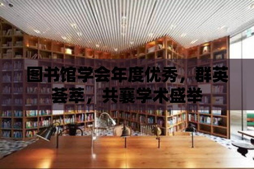 圖書館學會年度優秀，群英薈萃，共襄學術盛舉