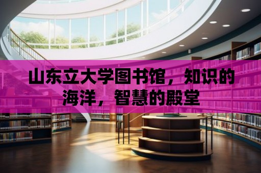 山東立大學圖書館，知識的海洋，智慧的殿堂