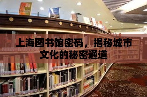 上海圖書館密碼，揭秘城市文化的秘密通道