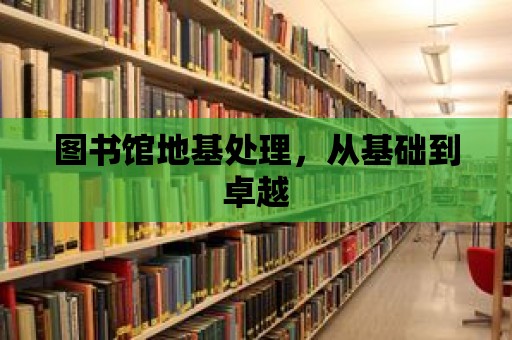 圖書館地基處理，從基礎到卓越