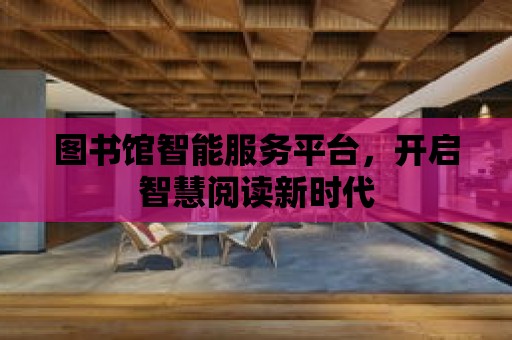 圖書館智能服務平臺，開啟智慧閱讀新時代