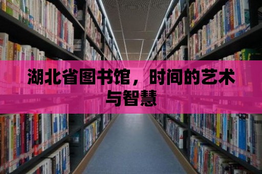 湖北省圖書館，時間的藝術與智慧