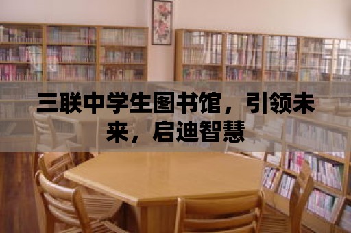 三聯中學生圖書館，引領未來，啟迪智慧