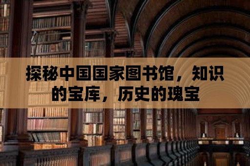 探秘中國國家圖書館，知識的寶庫，歷史的瑰寶