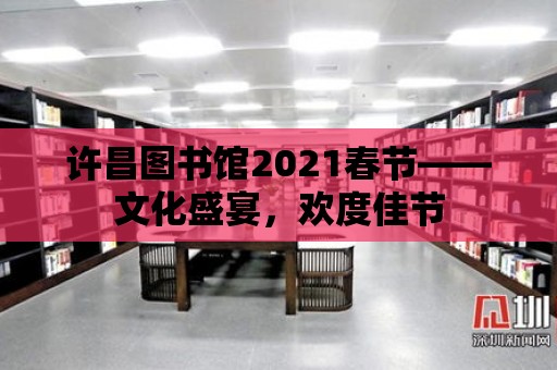 許昌圖書館2021春節——文化盛宴，歡度佳節