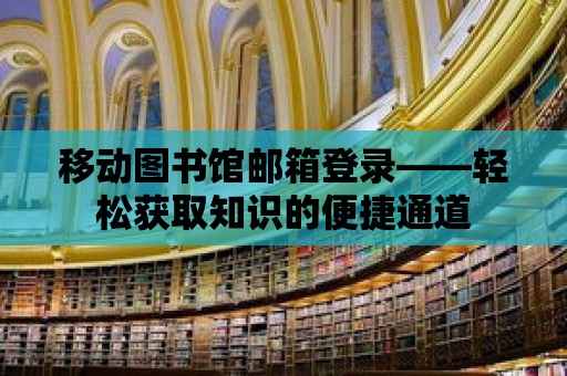 移動圖書館郵箱登錄——輕松獲取知識的便捷通道