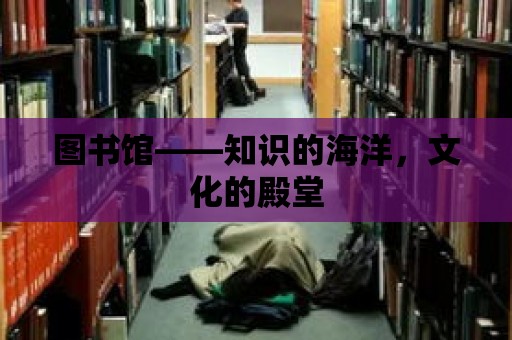 圖書館——知識的海洋，文化的殿堂