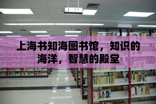 上海書知海圖書館，知識的海洋，智慧的殿堂