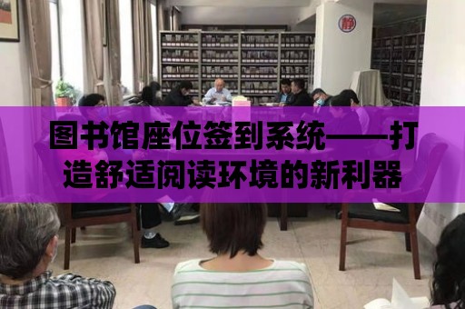 圖書館座位簽到系統——打造舒適閱讀環境的新利器