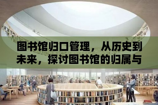 圖書館歸口管理，從歷史到未來，探討圖書館的歸屬與責任