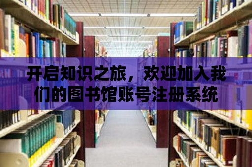 開啟知識之旅，歡迎加入我們的圖書館賬號注冊系統(tǒng)