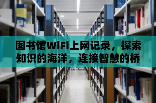 圖書館WiFi上網記錄，探索知識的海洋，連接智慧的橋梁