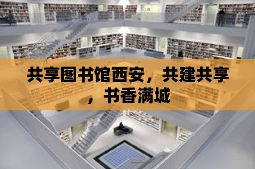 共享圖書館西安，共建共享，書香滿城