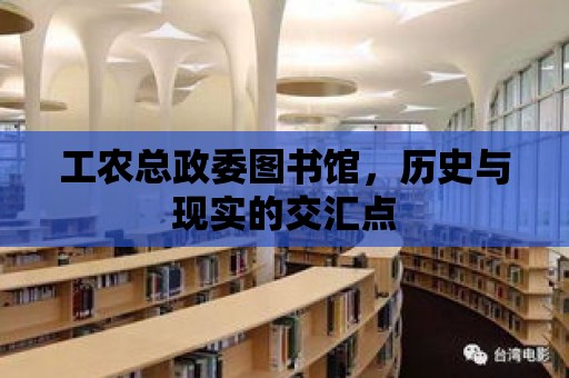 工農總政委圖書館，歷史與現實的交匯點