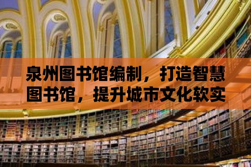 泉州圖書館編制，打造智慧圖書館，提升城市文化軟實力