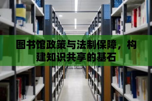 圖書館政策與法制保障，構建知識共享的基石