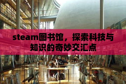 steam圖書館，探索科技與知識的奇妙交匯點