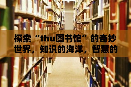 探索“thu圖書館”的奇妙世界，知識的海洋，智慧的寶庫