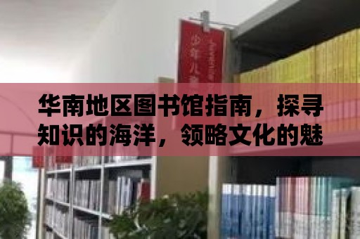 華南地區圖書館指南，探尋知識的海洋，領略文化的魅力