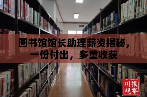 圖書館館長(zhǎng)助理薪資揭秘，一份付出，多重收獲