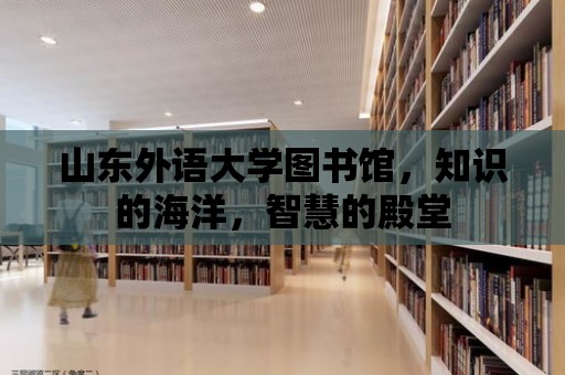 山東外語大學(xué)圖書館，知識的海洋，智慧的殿堂