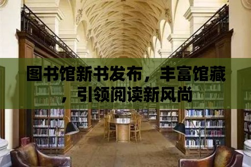 圖書館新書發布，豐富館藏，引領閱讀新風尚