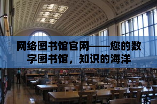 網絡圖書館官網——您的數字圖書館，知識的海洋