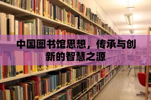 中國(guó)圖書館思想，傳承與創(chuàng)新的智慧之源