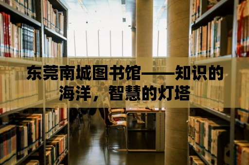 東莞南城圖書館——知識的海洋，智慧的燈塔