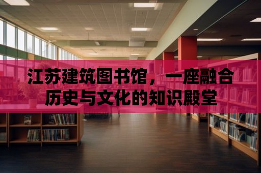 江蘇建筑圖書館，一座融合歷史與文化的知識殿堂