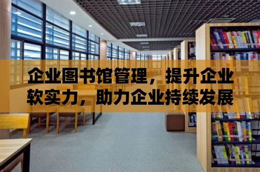 企業圖書館管理，提升企業軟實力，助力企業持續發展