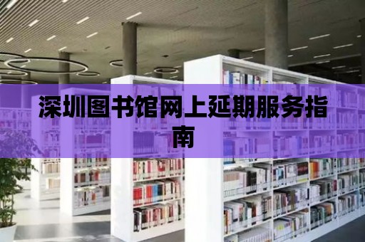 深圳圖書館網上延期服務指南