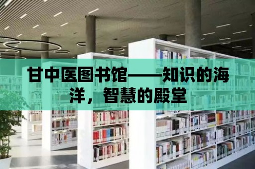 甘中醫圖書館——知識的海洋，智慧的殿堂