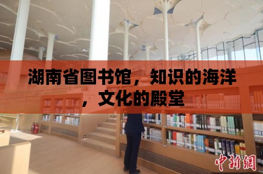 湖南省圖書館，知識的海洋，文化的殿堂