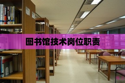 圖書館技術(shù)崗位職責(zé)