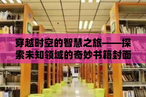 穿越時空的智慧之旅——探索未知領域的奇妙書籍封面