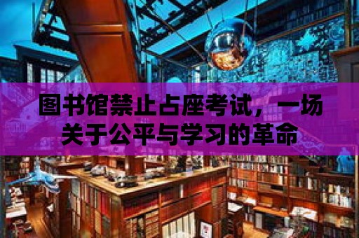 圖書館禁止占座考試，一場關于公平與學習的革命