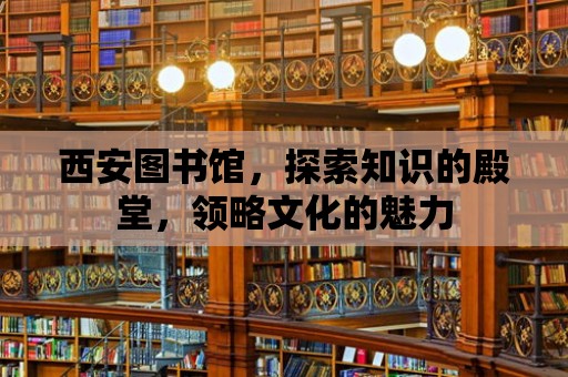 西安圖書(shū)館，探索知識(shí)的殿堂，領(lǐng)略文化的魅力