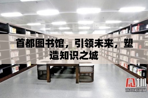 首都圖書館，引領未來，塑造知識之城