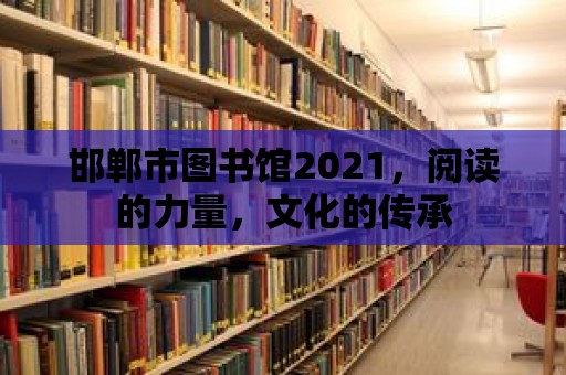 邯鄲市圖書館2021，閱讀的力量，文化的傳承